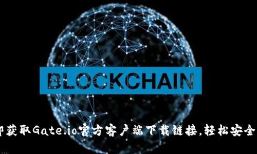 立即获取Gate.io官方客户端下载链接，轻松安全交易