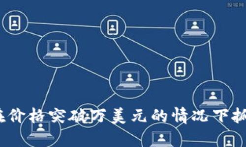 “PI币：如何在价格突破万美元的情况下抓住投资机会”