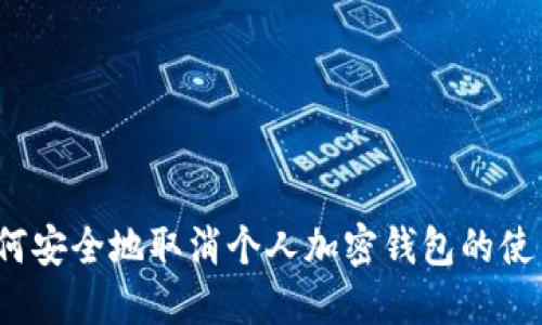 如何安全地取消个人加密钱包的使用？