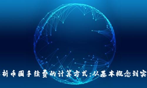 深入解析币圈手续费的计算方式：从基本概念到实操技巧