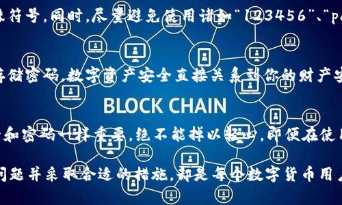 错误：imToken密码输入有误，如何快速找回并保护你的数字资产

imToken, 密码错误, 数字资产, 钱包找回, 安全保障/guanjianci

第一步：确认密码输入正确
在遇到“imToken密码错误”的提示时，第一步当然是仔细核对你输入的密码。可能是因为输错了字符，比如数字和字母的大小写不一致，或者输入法切换错误。因此，建议慢慢输入，不急于求成，甚至可以选择先把密码写下来，确认无误后再输入到imToken中。

第二步：寻找资源找回密码
一旦确认密码确实输入错误且没有找回的希望，也许我们需要寻求一些帮助。imToken钱包一般来说，如果你忘记了密码而且没有存储助记词的话，找回账户的可能性就会很低。可是在创建钱包时，系统通常会提供生成助记词的功能，而助记词是找回钱包的关键所在。因此，首先请确认是否保存有助记词。

第三步：利用助记词恢复钱包
如果你还保留了助记词，那这一切就简单了。打开imToken钱包选择“恢复钱包”，然后将助记词准确无误地输入进去。需要特别注意的是，助记词是区分大小写的，而且中间不能有任何多余的空格，这可以避免由于格式问题导致的恢复失败。在输入完助记词后，设定一个新的密码，确保这次密码既容易记住又不易被猜到。

第四步：预防措施，强化密码安全
为了防止下次再遇到密码错误的问题，创建密码的时候可以使用更复杂的组合。一个强密码一般需要包含字母（大小写混合）、数字及特殊符号。同时，尽量避免使用诸如“123456”、“password”这种容易猜到的密码。

第五步：定期备份密码与助记词
为了更好地保护你的数字资产，建议定期对钱包进行备份。可以将助记词写下来并存放在安全的地方，甚至可以考虑使用密码管理器来存储密码。数字资产安全直接关系到你的财产安全，因此定期备份不仅是一种习惯，也是必要的保障。

总结，保护数字资产的必要性
在数字资产越来越普遍的今天，每个人都应该增强对自己数字资产的保护意识。imToken钱包的密码和助记词，就像我们生活中的银行卡和密码一样重要，绝不能掉以轻心。即便在使用imToken等钱包软件时，也要时刻保持警惕，确认自己所用的设备安全，避免在公共网络下进行敏感操作。

在这个信息繁杂的时代，良好的安全习惯与知识储备，会让我们在遇到问题时更加从容应对。所以，了解如何处理“imToken密码错误”的问题并采取合适的措施，却是每个数字货币用户不可避免的责任。希望这篇文章能够给你带来帮助，让你的数字资产更加安全、可靠。