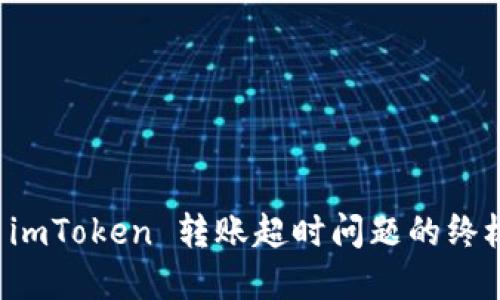 解决 imToken 转账超时问题的终极指南