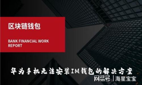 华为手机无法安装IM钱包的解决方案