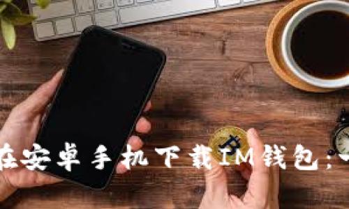 如何轻松在安卓手机下载IM钱包：一步步指导
