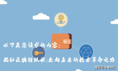 以下是您请求的内容：

揭秘区块链现状：走向未来的技术革命之路