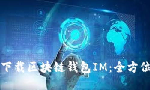 轻松下载区块链钱包IM：全方位指南