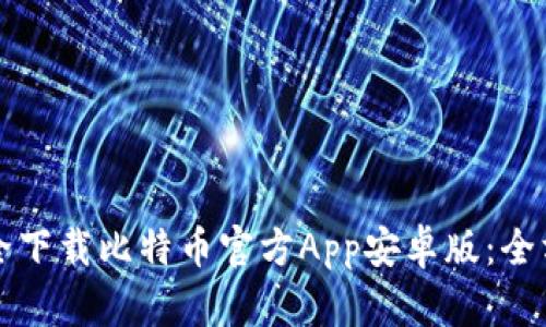 如何安全下载比特币官方App安卓版：全方位指南