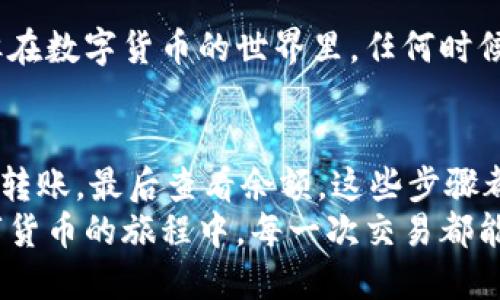 货币轻松转入imToken钱包的全攻略

imToken, 转账, 数字钱包, 加密货币, 区块链/guanjianci

引言
在这个数字资产快速发展的时代，越来越多的人开始关注和使用加密货币。imToken作为一款用户友好的数字钱包，提供了方便、安全的服务，让我们的资产管理变得轻松许多。那么，如何将货币成功转入imToken钱包呢？接下来，我们将为你详细解析这个过程。

第1步：下载安装imToken
首先，如果你还没有在手机上安装imToken，那么第一步就是在App Store或Google Play搜索并下载它。imToken的界面设计非常直观，使用起来也相对简单。安装完成后，打开app，你会看到一个友好的欢迎页面，程序会引导你进行初步的设置，比如创建钱包或导入已存在的钱包。

第2步：创建或导入钱包
如果你是新用户，可以选择“创建钱包”。系统会要求你设置一个强密码，并备份助记词。助记词是恢复钱包的重要信息，务必要妥善保管，这一点非常重要！当你完成这些步骤之后，钱包就创建好了。
如果你已经有一个imToken钱包，也可以选择“导入钱包”，于是你只需输入助记词或私钥来恢复你的资产。确保在安全的环境中进行这个操作，避免被他人窥探。

第3步：了解你的钱包地址
钱包创建完成后，你需要注意你的钱包地址。每个imToken钱包都会分配一个唯一的地址，这就像你的银行账号一样。你可以在“资产”页面找到这个地址，点击复制按钮将其复制到剪贴板。你可以将这个地址分享给别人，用于转账或接收数字货币。

第4步：访问交易所或其他平台转账
现在，你已经在imToken上拥有了钱包地址，接下来的步骤是将资金从交易所或者其他平台转入你的imToken钱包。如果你在某个加密货币交易所（如币安、火币等）有资产，你可以选择“提现”功能。输入你的imToken钱包地址，然后选择你要提现的数字货币和金额。
务必要仔细检查地址是否正确，这是非常重要的，因为一旦转账发出后，无法追回。如果你不小心填写错了地址，钱就可能会丢失！

第5步：确认转账信息
在你输入完所有信息后，交易所会显示转账信息的确认页面。在这里，你可以看到所有的细节，比如转账金额、转账费用等。在确保无误后，你可以选择“确认”进行交易。
许多交易所会要求你进行二次验证，比如确认邮件或手机号码，这样可以提高安全性，确保是你本人在进行操作。所以如果你遇到这一步，不要惊慌，按照指引进行就好。

第6步：等待转账完成
提交转账后，你只需耐心等待。转账的时间通常取决于网络的拥堵程度，以及你所选择的加密货币。比如一些网络速度较快的链（如BNB链），转账可能会很快完成；而像以太坊，由于网络高峰期可能需要较长的时间。有时你可以在交易所的提现记录中查看交易状态，确认你的资金是否已经转出。

第7步：查看imToken余额
一旦你的资产成功转入imToken钱包，你的资产余额会自动更新。你可以在“资产”页面中查看到你收到的货币。非常简单明了。
如果接收的资产没有立即显示，可以尝试刷新页面，或者等待一段时间，毕竟有时候网络延迟也是会发生的。

第8步：保护你的钱包
安全性永远是最重要的。建议你定期备份你的助记词，有条件的情况下也可以选择硬件钱包来增加安全性。imToken虽然很安全，但在数字货币的世界里，任何时候都要时刻保持警惕。

第9步：结语
总结一下，转账到imToken钱包其实并没有你想象中那么复杂。从下载安装软件、创建或导入钱包、获取钱包地址，到提取资金、确认转账，最后查看余额，这些步骤都相对直观易懂。
每一步都要仔细操作，确保安全。如果在过程中遇到任何问题，可以查看imToken的帮助中心或联系客服。我们希望你能在这个数字货币的旅程中，每一次交易都能顺利成功！
