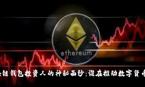 揭开区块链钱包投资人的神秘面纱：谁在推动数字货币的未来？