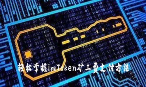 轻松掌握imToken矿工费支付方法