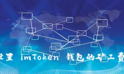 如何精准设置 imToken 钱包的矿工费，交易体验
