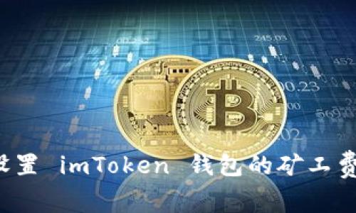 如何精准设置 imToken 钱包的矿工费，交易体验