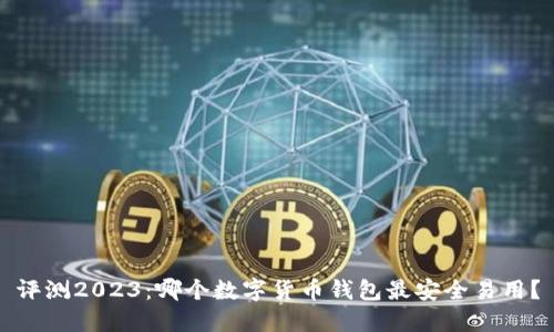 评测2023：哪个数字货币钱包最安全易用？