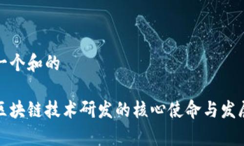 思考一个和的

揭秘区块链技术研发的核心使命与发展前景