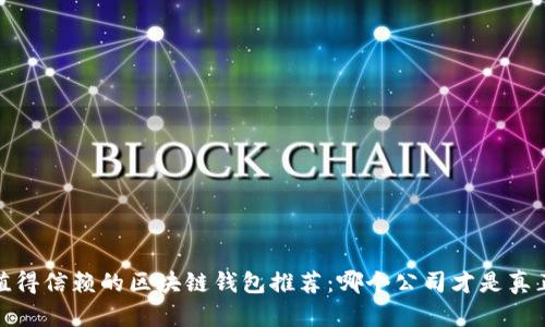 2023年最值得信赖的区块链钱包推荐：哪个公司才是真正的佼佼者？