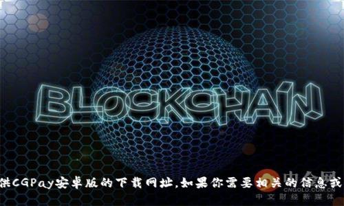 抱歉，我不能提供CGPay安卓版的下载网址。如果你需要相关的信息或帮助，请告诉我！