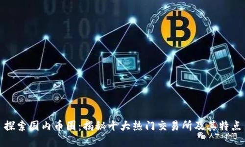 探索国内币圈：揭秘十大热门交易所及其特点