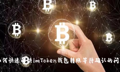 如何快速解决imToken钱包转账等待确认的问题