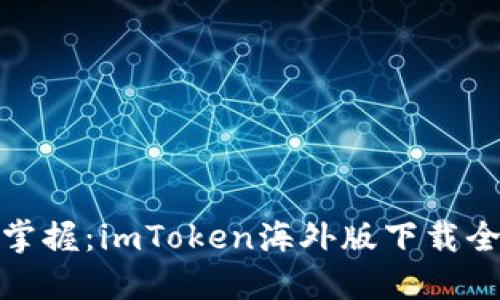 轻松掌握：imToken海外版下载全攻略