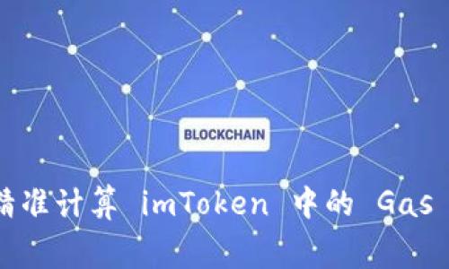 如何精准计算 imToken 中的 Gas 费用？