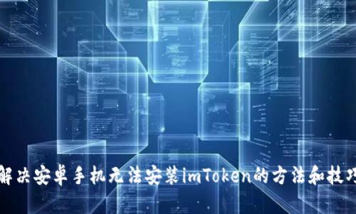 解决安卓手机无法安装imToken的方法和技巧