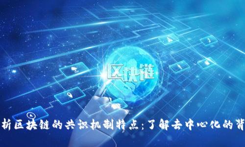 深入解析区块链的共识机制特点：了解去中心化的背后逻辑