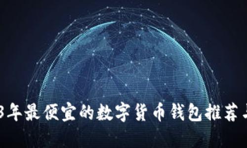揭示：2023年最便宜的数字货币钱包推荐与实用评测