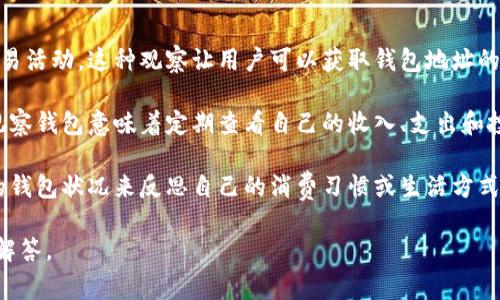 “观察钱包”这个词在不同的语境下可能有不同的含义。常见的几种理解包括：

1. **数字钱包观察**：在加密货币领域，“观察钱包”通常指的是用户通过特定工具或平台，观察某个数字钱包的交易活动。这种观察让用户可以获取钱包地址的持有情况、资产变动及交易历史等信息。对于投资者而言，这种实时的数据监控可以帮助他们更好地把握市场动态。

2. **理财工具**：在传统金融的背景下，“观察钱包”可能指的是人们对自己财务状况的持续监控。在这个意义上，观察钱包意味着定期查看自己的收入、支出和投资回报，以作出更好的理财决策。

3. **心理层面**：在一些情况下，“观察钱包”也可引申为一种消费观念的体现。比如，有些人可能会通过观察自己的钱包状况来反思自己的消费习惯或生活方式，从而调整自己的消费行为，追求更理性或可持续的消费模式。

如果你有特定的上下文，或者想要深入了解某一种具体的含义，欢迎提供更多信息，这样我可以为你提供更详细的解答。