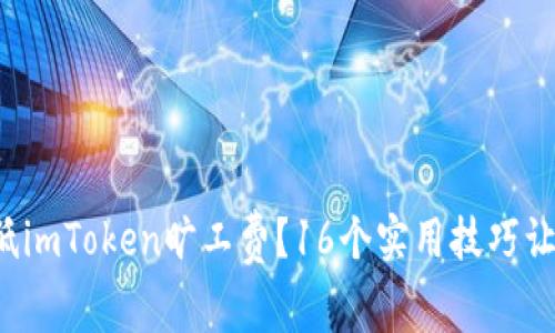 如何降低imToken旷工费？16个实用技巧让你省钱！