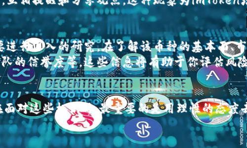   深入探索imToken数字钱包中的骷髅头像币种背后的意义和影响 / 

 guanjianci imToken, 骷髅头像, 数字货币, 钱包应用, 加密货币 /guanjianci 

引言
在数字货币的世界里，imToken作为一个备受欢迎的钱包应用，凭借其简洁的界面和强大的功能吸引了大量用户。而在这个应用中，有些币种后面会出现骷髅头的标志，这一细节引起了不少人的关注。它到底代表着什么呢？让我们一起来深入探索。

imToken简介
imToken是一个基于以太坊的数字钱包，不仅支持以太币（ETH）和各类ERC20代币，还有一些其他区块链的支持。它的优点包括用户界面友好、安全性高等，让许多加密货币爱好者趋之若鹜。用户可以通过imToken来存储、交易和管理他们的数字资产，非常方便。

骷髅头的来历
在imToken中，某些币种后的骷髅头图标引起了用户的兴趣与讨论。实际上，骷髅头并不是一个随意的图标，它在数字货币领域内有着深刻的象征意义。一般来说，骷髅头常常代表着某种特别的风险，或者是该币种在过去经历过的一些负面事件。
例如，某个项目可能由于技术问题、管理不善或者市场不景气而遭受重大损失，这时，开发者可能会用骷髅头来提醒用户，这个币种在投资上需要更加谨慎。

骷髅头像的含义
那么，骷髅头像到底传达了哪些具体的信息呢？首先，它可能是对过去历史的一种警示，提醒投资者对这类币种的投资要做好风险控制。其次，它还可能意味着这个币种的流动性较差，也就是说买卖可能会比较困难，投资者需要提前考虑清楚。
此外，骷髅头也可能与社区的氛围有关系，如果某个币种在社交媒体上引发了一些负面新闻，骷髅头可能被用作一种幽默或自嘲的符号，以此来吸引注意力。

用户的反应
我们可以看到，不同用户对骷髅头的反应各有不同。一部分用户对此感到警醒，认为这能够帮助他们在进行投资时更加谨慎，避开一些潜在的陷阱。而另一部分用户则认为，骷髅头这类标识画的是一种很有趣的风格，带了些许幽默感，认为这种方式能够让数字货币的投资变得不那么严肃。
在社交媒体平台上，骷髅头成为了讨论的热点话题。许多人开始分享自己与这些币种的投资经历，甚至形成了一个小圈子，互相提醒和分享观点。这种现象为imToken增添了不少社区互动的乐趣。

如何利用骷髅头像进行决策
如果你是一个新手投资者，面对这些骷髅头像的币种，首先要做的是保持冷静。不要仅仅因为图标而做出投资决策，还是要进行深入的研究。在了解该币种的基本面、市场表现和未来潜力后，才能做出更为准确的判断。
如若你注意到某个币种后面标有骷髅图标，建议你深入挖掘这个币种的背景，查阅关于它的相关新闻、用户反馈以及其团队的信誉度等。这些信息将有助于你评估风险，避免盲目投资。

总结
总而言之，imToken中骷髅头的图标不仅仅是一个简单的符号，它背后代表着深刻的投资意义。无论你是新手还是老手，在面对这些标识时，最重要的是用理性的态度去分析、判断。市场瞬息万变，保持警惕与好奇心是我们在加密货币世界中生存和发展的必要条件。
继续关注imToken的动态，学习和获取更多的投资知识，才能更好地在这个数字货币的浪潮中乘风破浪。