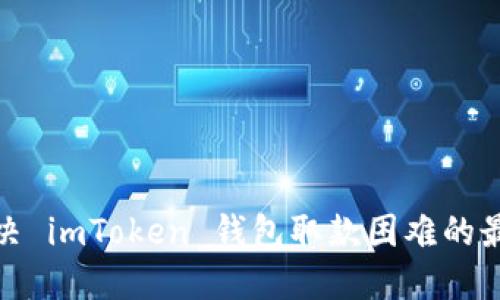 如何解决 imToken 钱包取款困难的最佳策略