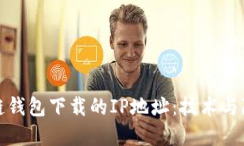 如何查找区块链钱包下载的IP地址：技术与隐私的双重探讨