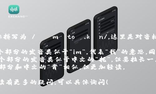“imToken”的音标拼写为 /ˈɪmˌtoʊ.kən/。这里是对音标的分解解释：

- /ˈɪm/: 这个部分的发音类似于“im”，代表“我”的意思，同时是个短音。
- /ˌtoʊ/: 这个部分的发音类似于中文的“托”，但要拉长一点儿，是个中间音。
- /kən/: 这个部分和中文的“肯”相似，但更加轻读。

如果你对音标拼读有更多的疑问，可以具体询问！