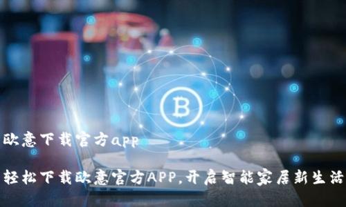 欧意下载官方app

轻松下载欧意官方APP，开启智能家居新生活