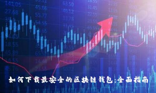 如何下载最安全的区块链钱包：全面指南