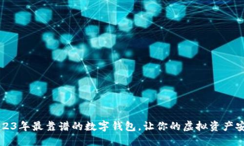 盘点2023年最靠谱的数字钱包，让你的虚拟资产安全无忧