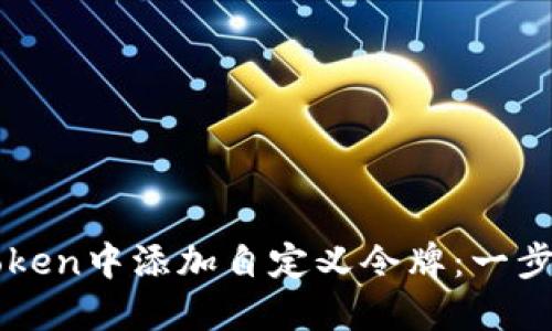 如何在imToken中添加自定义令牌：一步一步的指南