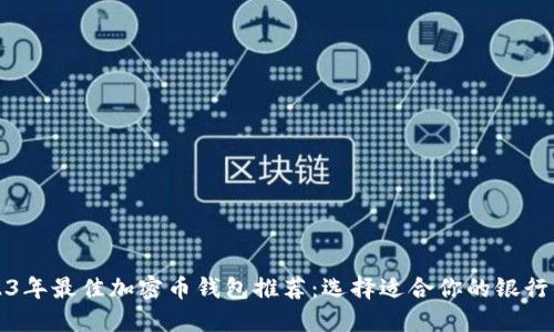 2023年最佳加密币钱包推荐：选择适合你的银行钱包
