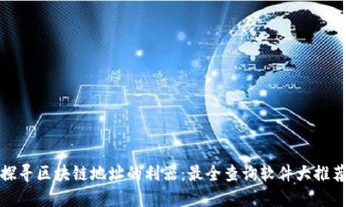 探寻区块链地址的利器：最全查询软件大推荐