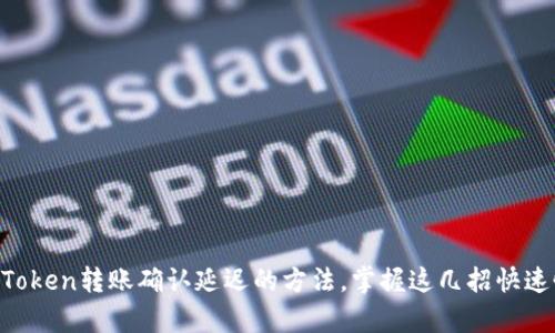  解决imToken转账确认延迟的方法，掌握这几招快速恢复交易