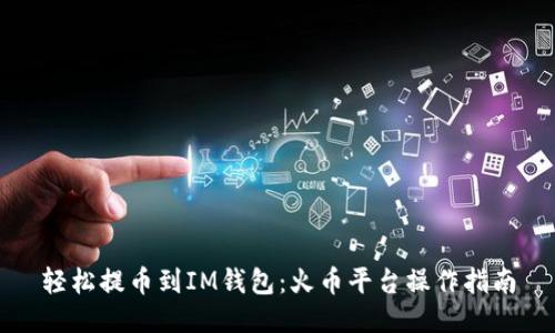 轻松提币到IM钱包：火币平台操作指南