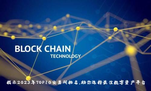 揭示2023年TOP10交易所排名，助你选择最佳数字资产平台