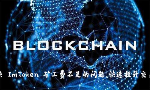 如何解决 ImToken 矿工费不足的问题，快速提升交易成功率