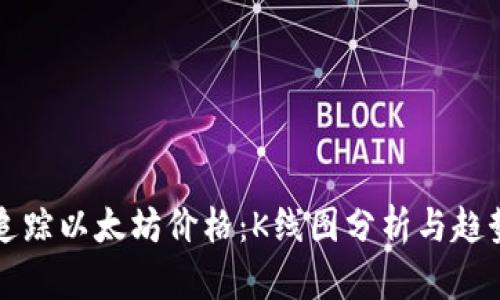 实时追踪以太坊价格：K线图分析与趋势解读