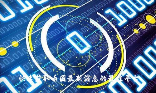 快速获取币圈最新消息的最佳平台